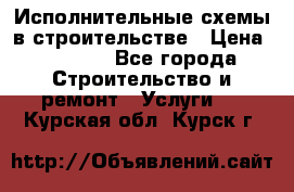 Исполнительные схемы в строительстве › Цена ­ 1 000 - Все города Строительство и ремонт » Услуги   . Курская обл.,Курск г.